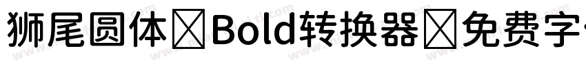 狮尾圆体 Bold转换器字体转换